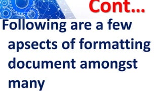 Cont…
Following are a few
apsects of formatting
document amongst
many
 