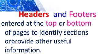 Headers and Footers
entered at the top or bottom
of pages to identify sections
orprovide other useful
information.
 