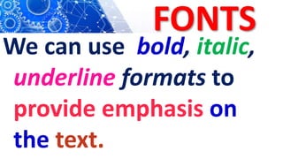 FONTS
We can use bold, italic,
underline formats to
provide emphasis on
the text.
 