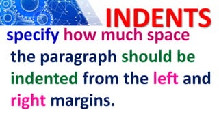 INDENTS
specify how much space
the paragraph should be
indented from the left and
right margins.
 