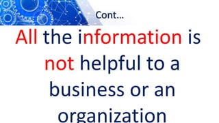 Cont…
All the information is
not helpful to a
business or an
organization
 