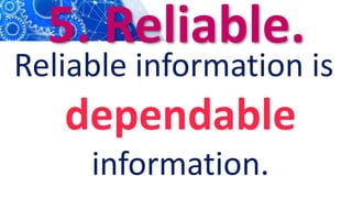 5. Reliable.
Reliable information is
dependable
information.
 