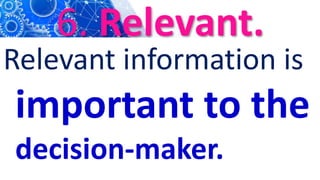 6. Relevant.
Relevant information is
important to the
decision-maker.
 