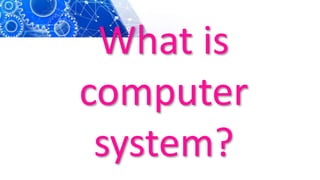 What is
computer
system?
 