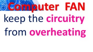 Computer FAN
keep the circuitry
from overheating
 