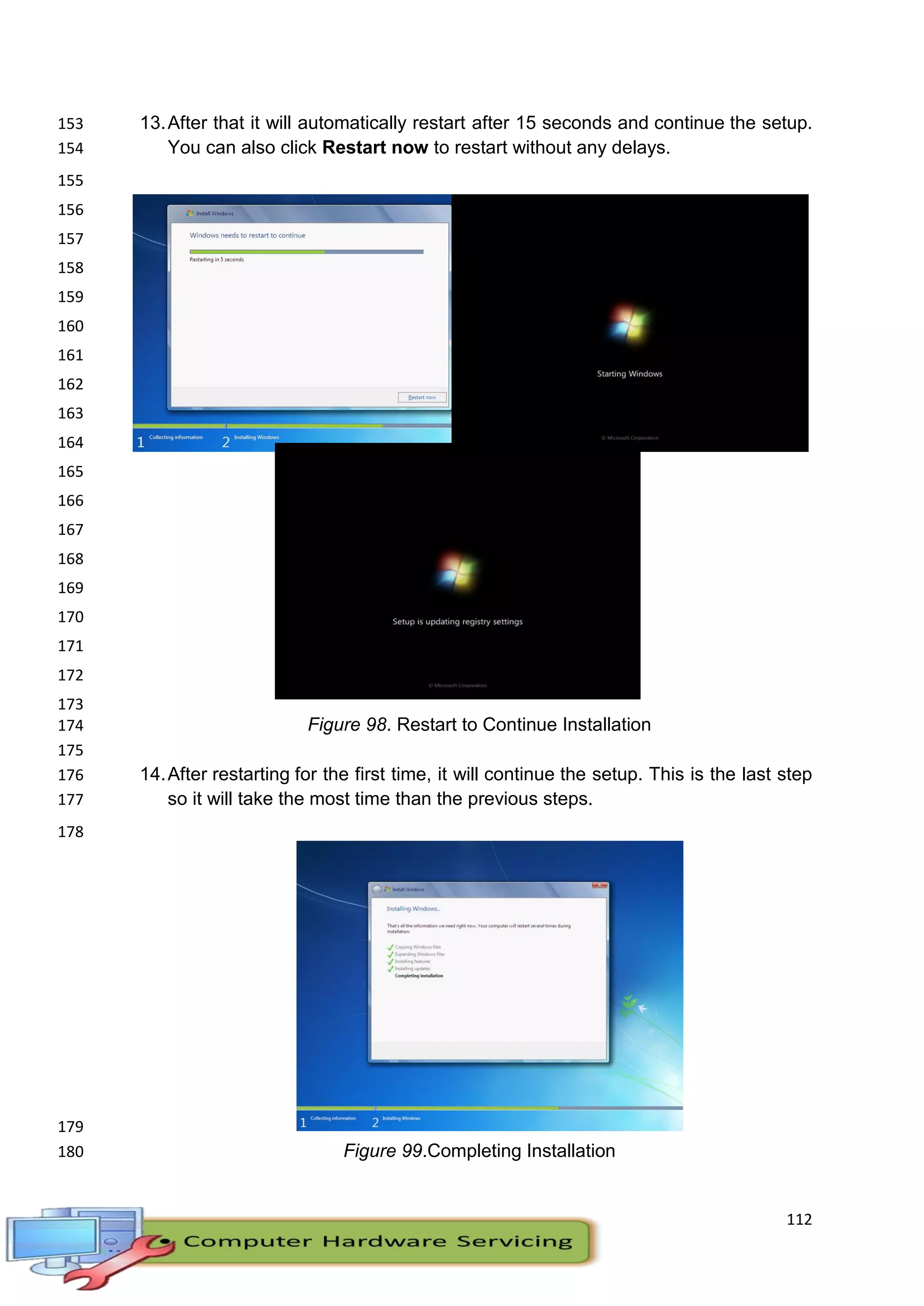 112
13.After that it will automatically restart after 15 seconds and continue the setup.153
You can also click Restart now to restart without any delays.154
155
156
157
158
159
160
161
162
163
164
165
166
167
168
169
170
171
172
173
Figure 98. Restart to Continue Installation174
175
14.After restarting for the first time, it will continue the setup. This is the last step176
so it will take the most time than the previous steps.177
178
179
Figure 99.Completing Installation180
 