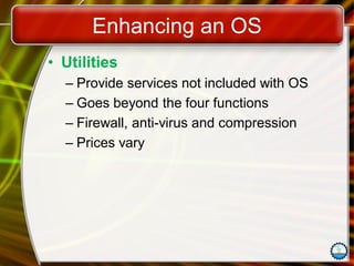 Enhancing an OS
• Utilities
– Provide services not included with OS
– Goes beyond the four functions
– Firewall, anti-virus and compression
– Prices vary
 