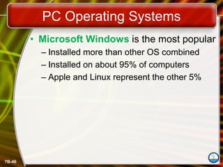 7B-46
PC Operating Systems
• Microsoft Windows is the most popular
– Installed more than other OS combined
– Installed on about 95% of computers
– Apple and Linux represent the other 5%
 