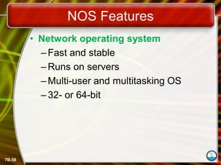 7B-58
NOS Features
• Network operating system
– Fast and stable
– Runs on servers
– Multi-user and multitasking OS
– 32- or 64-bit
 