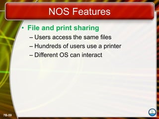7B-59
NOS Features
• File and print sharing
– Users access the same files
– Hundreds of users use a printer
– Different OS can interact
 