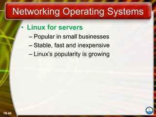 7B-66
Networking Operating Systems
• Linux for servers
– Popular in small businesses
– Stable, fast and inexpensive
– Linux’s popularity is growing
 