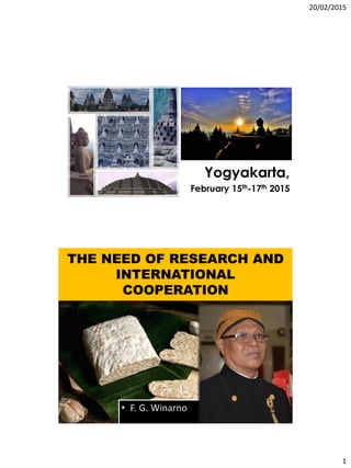 20/02/2015
1
Yogyakarta,
February 15th-17th 2015
THE NEED OF RESEARCH AND
INTERNATIONAL
COOPERATION
• F. G. Winarno
 
