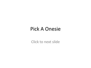 Pick A Onesie
Click to next slide

 