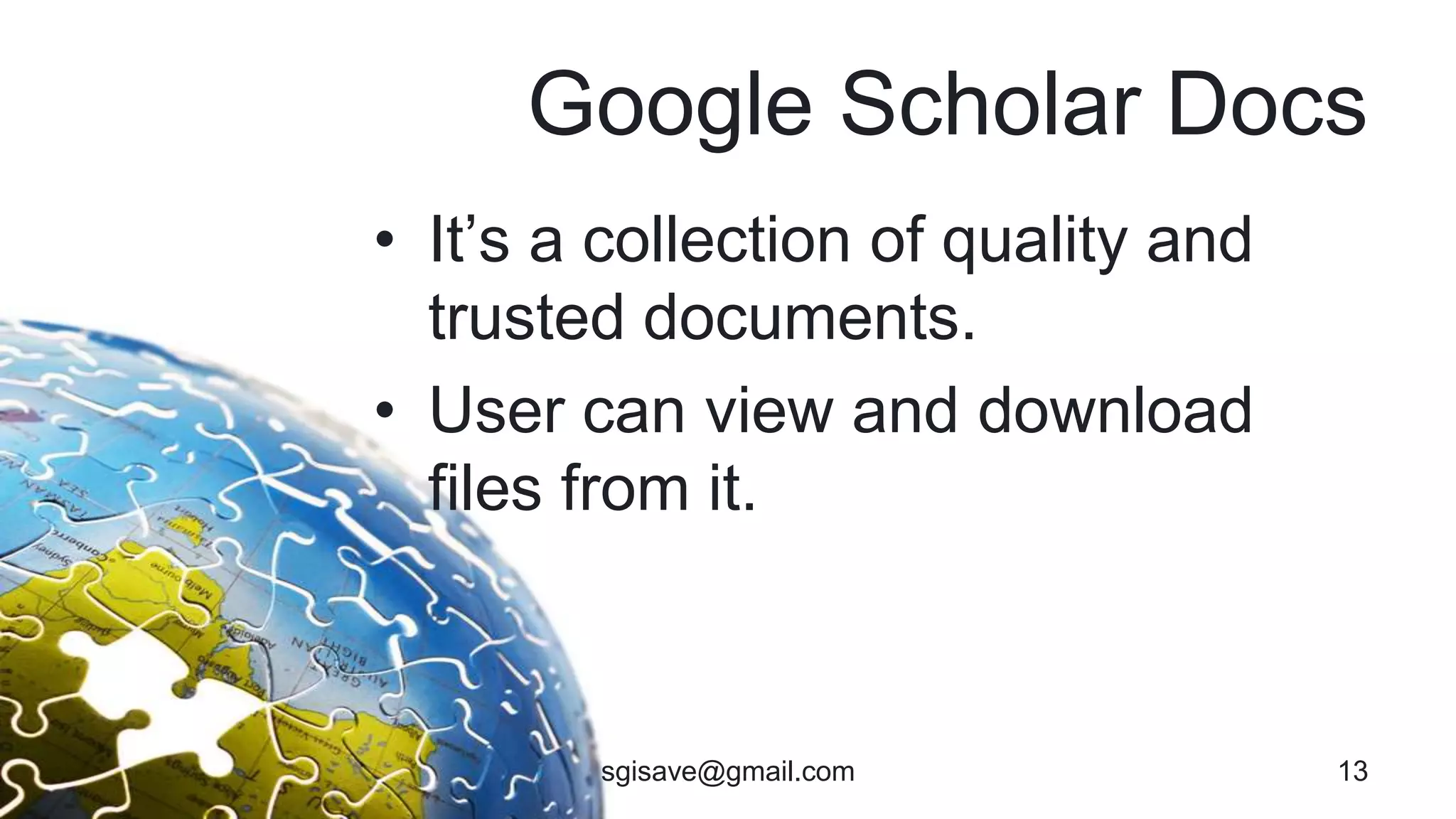Google Scholar Docs
• It’s a collection of quality and
trusted documents.
• User can view and download
files from it.
13sgisave@gmail.com
 