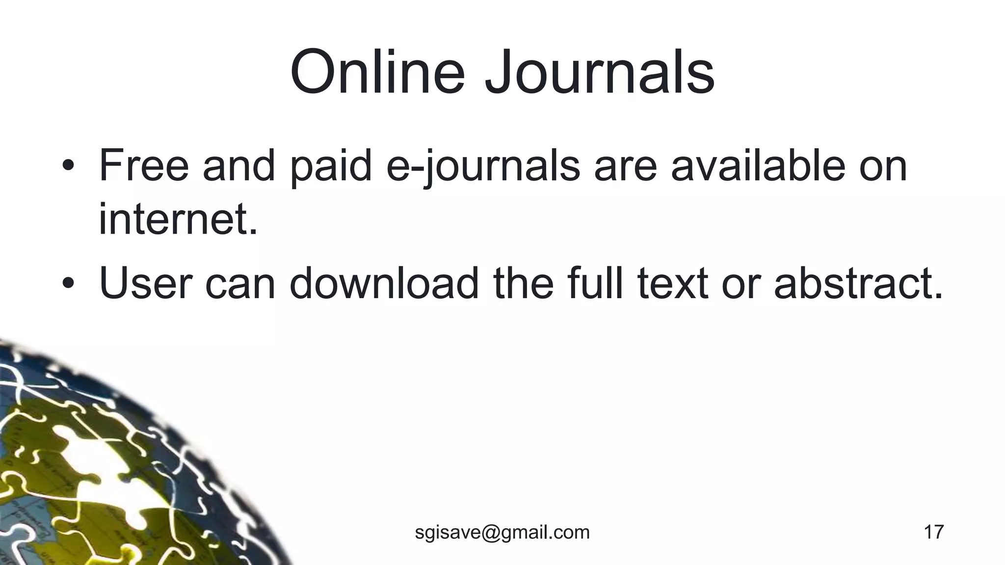 Online Journals
• Free and paid e-journals are available on
internet.
• User can download the full text or abstract.
17sgisave@gmail.com
 