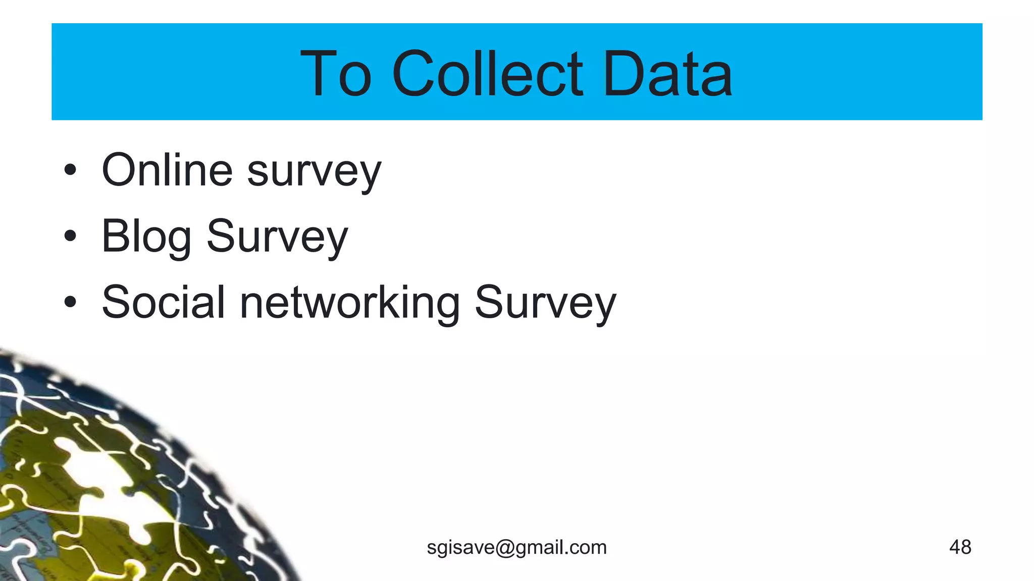 To Collect Data
• Online survey
• Blog Survey
• Social networking Survey
48sgisave@gmail.com
 