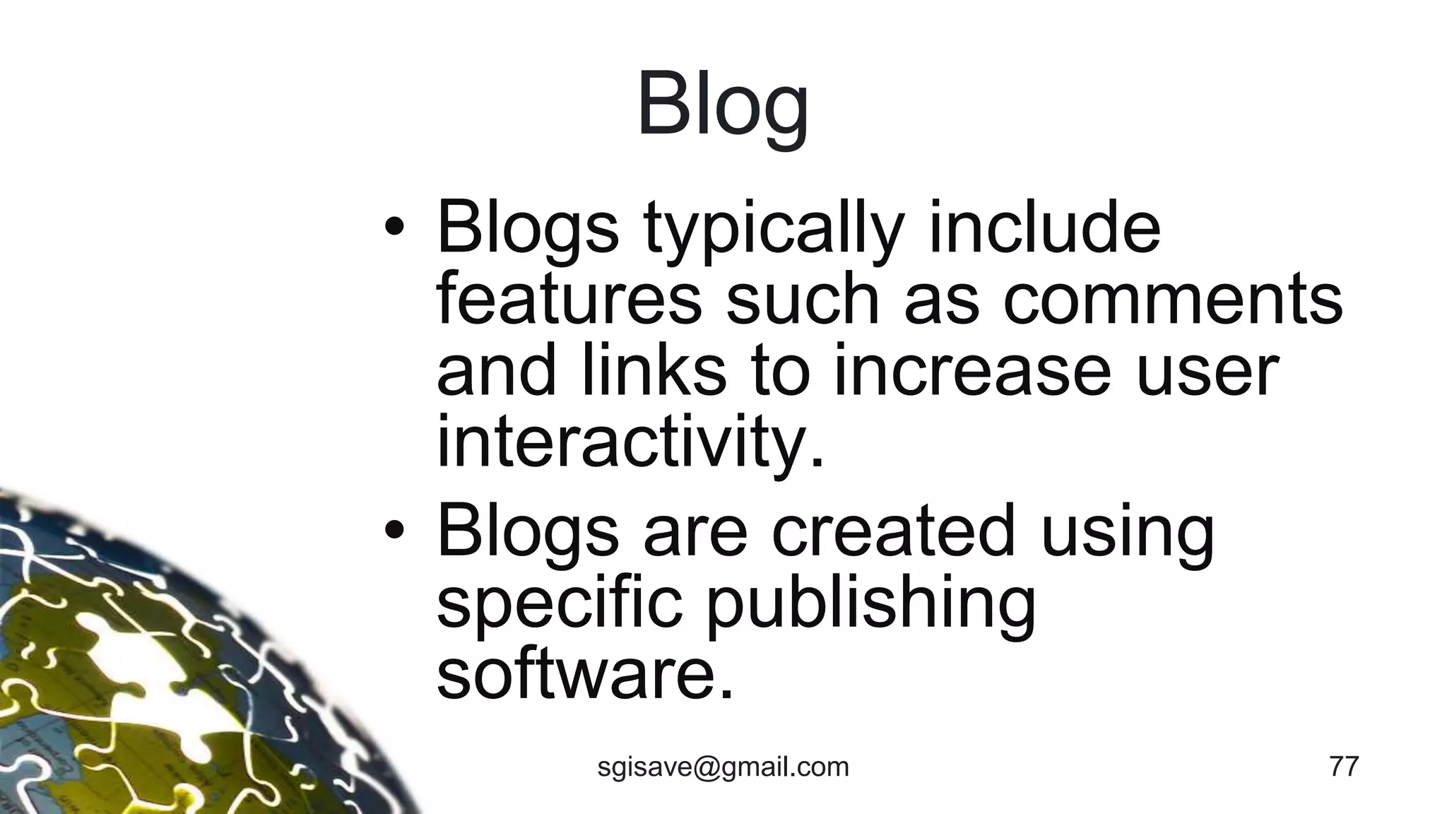 Blog
• Blogs typically include
features such as comments
and links to increase user
interactivity.
• Blogs are created using
specific publishing
software.
sgisave@gmail.com 77
 