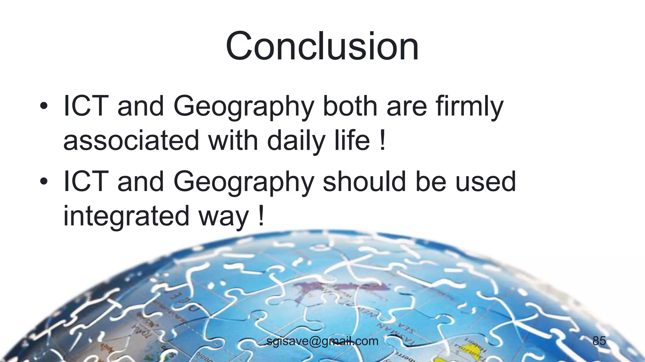 Conclusion
• ICT and Geography both are firmly
associated with daily life !
• ICT and Geography should be used
integrated way !
85sgisave@gmail.com
 