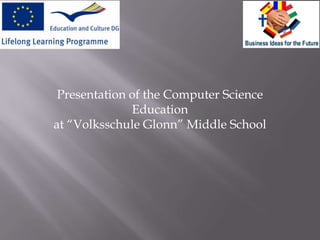 Presentation of the Computer Science
              Education
at “Volksschule Glonn” Middle School
 