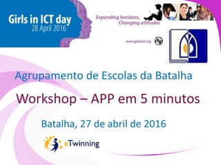 Workshop – APP em 5 minutos
Batalha, 27 de abril de 2016
Agrupamento de Escolas da Batalha
 