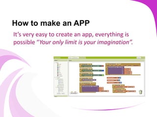 How to make an APP
It’s very easy to create an app, everything is
possible “Your only limit is your imagination”.
 