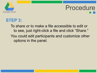 Procedure
STEP 3:
To share or to make a file accessible to edit or
to see, just right-click a file and click “Share.”
You could edit participants and customize other
options in the panel.
 