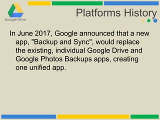 Platforms History
In June 2017, Google announced that a new
app, "Backup and Sync", would replace
the existing, individual...