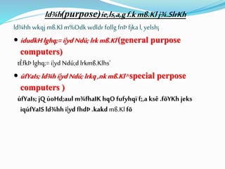 ld¾h(purpose)ie,ls,a,gf.kmß.Klj¾.SlrKh
ld¾hh wkqjmß.Kl m%Odk wdldr follg fnÞ fjkal, yelsh¡
 idudkHlghq;= i|yd Ndú;lrkmß.Kl (general purpose
computers)
tÈfkÞ lghq;= i|yd Ndú;d lrkmß.Klhs'
 úfYaIs; ld¾hi|yd Ndú;lrkq,nkmß.Kl ^special perpose
computers )
úfYaIs; jQ úoHd;aul m¾fhaIK hqO fufyhqï f;,a ksê .fõYKh jeks
iqúfYaIS ld¾hh i|yd fhdÞ .kakd mß.Kl fõ
 