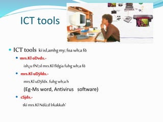 ICT tools
 ICT tools kïixl,amhgmy;foawh;afõ
 mrs.KloDvdx.-
ish¿u fN!;sl mrs.Kl fldgia fuhg wh;a fõ
 mrs.Kl uDÿldx.-
mrs.KluDÿldx. fuhg wh;a h
(Eg-Ms word, Antivirus software)
 cSjdx.-
tkï mrs.KlNdú;d lrkakkah'
 