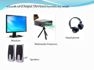 • m%;sodk tall(Output Devices) lsysmhla my; oelafõ
Multimedia Projectors
Speakers
Monitors
 