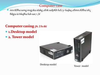 Computer casing j¾.2lstkï
 1.Desktop model
 2. Tower model
Computer case
 mrs.Klfhawmg msg;skaolakg,efnkwdjrKhfuf,iy÷kajkq,efímrs.Klfhaish¿
fldgiaiúlrkqfhafuhwe;=,;h'
Desktop model
Tower model
 