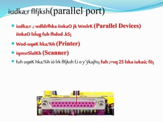 iudka;rflfjksh(parallel port)
 iudka;r .; wdldrfhka iïnkaO jk WmlrK (Parallel Devices)
iïnkaO lsÍug fuh fhdod.kS¡
 Wod-uqøKhka;%h (Printer)
 iqmsrSlaIKh (Scanner)
 fuh uqøK hka;%hiú lrk flfjkshf,i o y`ÿkajhs¡fuh ;=vq25 lska iukaú; fõ¡
 