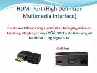 HDMI Port (High Definition
Multimedia Interface)
fuu.skamrs.Klfhka tk äcsg,a ix×d tf,iskau fudksgrhg ,ndfoa- tu
ksid rEm j, .=K;ajhby, h'kuq;aVGA port u.ska fudksgrhg ,nd
fokafka analog signals fõ'
 