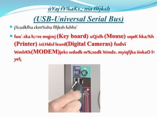 úYajfY%aKs.;niaflfjksh
(USB-Universal Serial Bus)
 j¾;udkfha ckm%shu flfjkshfuhhs‘
 fuu`.ska h;=re mqjrej (Key board) uQislh (Mouse) uqøK hka;%h
(Printer) ixLHdxl leurd(Digital Cameras) fudvï
WmlrKh(MODEM)jeks wdodkm%;sodk Wmdx. myiqfjka iïnkaO l<
yel¡
 