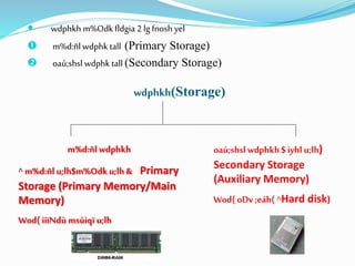  wdphkh m%Odkfldgia 2 lgfnosh yel
 m%d:ñl wdphk tall (Primary Storage)
 oaú;shsl wdphk tall (Secondary Storage)
wdphkh(Storage)
m%d:ñl wdphkh
^ m%d:ñl u;lh$m%Odku;lh & Primary
Storage (Primary Memory/Main
Memory)
Wod( iiïNdù msúiqï u;lh
oaú;shslwdphkh $iyhl u;lh)
Secondary Storage
(Auxiliary Memory)
Wod( oDv ;eáh(^Hard disk)
 