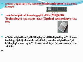  m%d:ñl wdphktall w¾O ikakdhl (Semiconductors) Ndú; lrñka
ksmojhs-
 oaú;shsl wdphk tall ksmoùug pqïNl ;dËKh (Magnetic
Technology) fyda m%ldY ;dËKh (Optical technology) Ndú;
lrhs¡
 m%d:ñl wdphkfhauQ,sl ld¾hh jkqfha uOH ieliqï tallhg wjYH lrk o;a;
iemhSug ;djld,slj ;ekam;a lr ;nd .ekSuhs¡ oaú;shsl wdphkfha uQ,sl
ld¾hh jkqfha wkd.;hg wjYH lrk o;a; Wmfoia yd f;dr;=re ;ekam;a lr ;nd
.ekSuhs¡
w
 