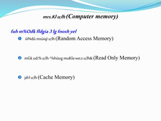 mrs.Klu;lh (Computer memory)
fuhm%Odkfldgia 3lgfnoshyel
 iiïNdù msúiqï u;lh(Random Access Memory)
 mGk ud;% u;lh^lshùug muKla we;s u;lh& (Read Only Memory)
 jdrl u;lh (Cache Memory)
 