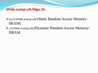 iiïNdùmsúiqïu;lhfldgia 2ls
ia:s;sl iiïNdùmsúiqï u;lh(Static Random Access Memory-
SRAM)
.;sl iiïNdù msúiqï u;lh (Dynamic Random Access Memory-
DRAM
 