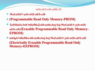 mGk ud;%u;lhwdldr2ls
 l%uf,aLkhl<yelsmGkud;%u;lh
 (Programmable Read Only Memory-PROM)
 (wfOdarla;lsrK Ndú;fhka)uldouñkakej;kej;l%uf,aLkhl<yelsmGk
ud;%u;lh(Erasable Programmable Read Only Memory-
EPROM)
 úoHq;hNdú;fhkauldouñka kej;kej;l%uf,aLkhl<yelsmGkud;%u;lh
(Electrically Erasable Programmable Read Only
Memory-EEPROM)
 