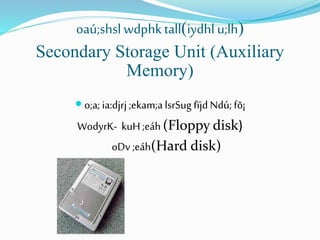 oaú;shsl wdphktall(iydhl u;lh)
Secondary Storage Unit (Auxiliary
Memory)
 o;a; ia:djrj ;ekam;a lsrSug fïjdNdú; fõ¡
WodyrK- kuH;eáh(Floppy disk)
oDv ;eáh(Hard disk)
 