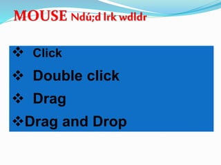  Click
 Double click
 Drag
Drag and Drop
MOUSE Ndú;d lrk wdldr
 