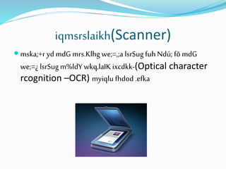 iqmsrslaikh(Scanner)
 mska;+r yd mdG mrs.Klhgwe;=,;a lsrSugfuhNdú; fõ mdG
we;=¿ lsrSugm%ldYwkq,laIK ixcdkk-(Optical character
rcognition –OCR) myiqlu fhdod .efka
 