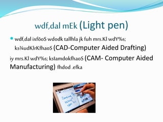 wdf,dal mEk(Light pen)
 wdf,dal ixfõoS wdodk tallhlajkfuhmrs.Kl wdY%s;
ks¾udKlrKfhaoS(CAD-Computer Aided Drafting)
iy mrs.KlwdY%s; ksIamdokfhaoS(CAM- Computer Aided
Manufacturing) fhdod .efka
 