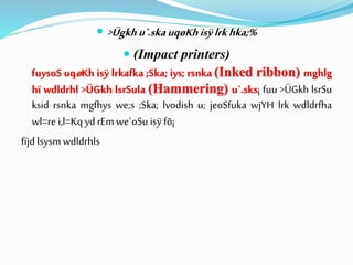  >Ügkhu`.skauqøKhisÿlrkhka;%
 (Impact printers)
fuysoS uqøKh isÿ lrkafka ;Ska; iys; rsnka (Inked ribbon) mghlg
hï wdldrhl >ÜGkh lsrSula (Hammering) u`.sks¡ fuu >ÜGkh lsrSu
ksid rsnka mgfhys we;s ;Ska; lvodish u; jeoSfuka wjYH lrk wdldrfha
wl=re i,l=Kqyd rEm we`oSu isÿ fõ¡
fïjd lsysm wdldrhls
 
