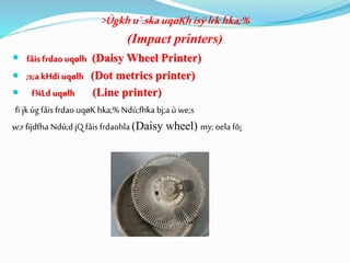  fâis frdaouqølh (Daisy Wheel Printer)
 ;s;akHdi uqølh (Dot metrics printer)
 f¾Ld uqølh (Line printer)
fï jk úg fâis frdao uqøK hka;% Ndú;fhka bj;a ù we;s
w;rfïjdfha Ndú;d jQfâis frdaohla (Daisy wheel) my;oela fõ¡
>Ügkhu`.skauqøKhisÿlrkhka;%
(Impact printers)
 