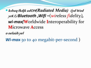 kshuqfkdjkudOH(Radiated Media) i|ydWod
yrKf,iBluetooth ,Wifi –(wireless fidelity),
wi-max(Worldwide Interoperability for
Microwave Access
ooelaúhyel
Wi-max-30 to 40 megabit-per-second )
 