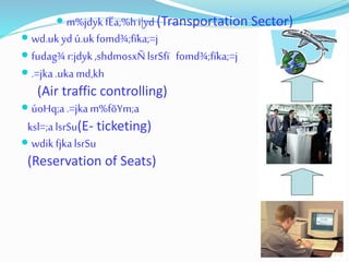  m%jdykfËa;%hi|yd (Transportation Sector)
 wd.ukyd ú.uk fomd¾;fïka;=j
 fudag¾ r:jdyk,shdmosxÑlsrSfï fomd¾;fïka;=j
 .=jka.ukamd,kh
(Air traffic controlling)
 úoHq;a .=jkam%fõYm;a
ksl=;alsrSu(E- ticketing)
 wdikfjkalsrSu
(Reservation of Seats)
 