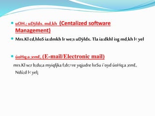  uOH.; uDÿldx. md,kh (Centalized software
Management)
 Mrs.Kl cd,hloS ia:dmkh lr we;s uDÿldx. Tla ia:dkhl isg md,kh l< yel
 úoHq;a ;emE, (E-mail/Electronic mail)
mrs.Kl w;r b;du;a myiqfjka f;dr;=re yqjudre lsrSu i`oyd úoHq;a ;emE,
Ndú;d l< yel¡
 