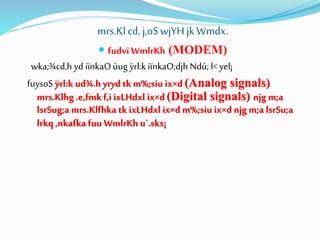 mrs.Klcd, j,oS wjYH jkWmdx.
 fudvï WmlrKh (MODEM)
wka;¾cd,h yd iïnkaOùug ÿrl:k iïnkaO;djhNdú; l< yel¡
fuysoS ÿrl:k ud¾.h yrydtk m%;siu ix×d (Analog signals)
mrs.Klhg .e,fmk f,i ixLHdxl ix×d (Digital signals) njg m;a
lsrSug;a mrs.Klfhka tk ixLHdxl ix×d m%;siu ix×d njg m;a lsrSu;a
lrkq ,nkafka fuu WmlrKh u`.sks¡
 