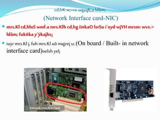 cd,lrK w;=re uqyqK;a ldâm;
(Network Interface card-NIC)
 mrs.Kl cd,hloS wmf.a mrs.Klh cd,hg iïnkaO lsrSu i`oyd wjYH mrsm: wvx.=
ldâm; fukñka y`ÿkajhs¡
 iuyr mrs.Kl j,fuh mrs.Kl uõ mqjrej u; (On board / Built- in network
interface card)oelsh yel¡
 